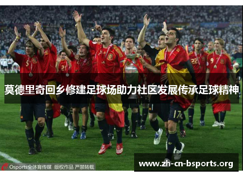 莫德里奇回乡修建足球场助力社区发展传承足球精神