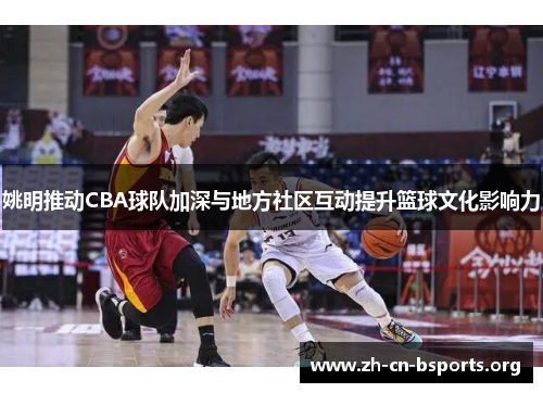 姚明推动CBA球队加深与地方社区互动提升篮球文化影响力 姚明推动CBA球队加深与地方社区互动提升篮球文化影响力
