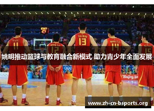 姚明推动篮球与教育融合新模式 助力青少年全面发展