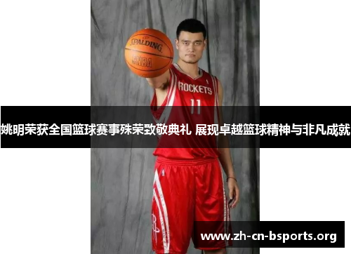 姚明荣获全国篮球赛事殊荣致敬典礼 展现卓越篮球精神与非凡成就 姚明荣获全国篮球赛事殊荣致敬典礼 展现卓越篮球精神与非凡成就