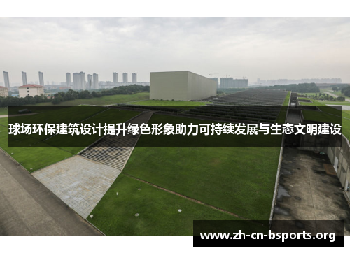 球场环保建筑设计提升绿色形象助力可持续发展与生态文明建设