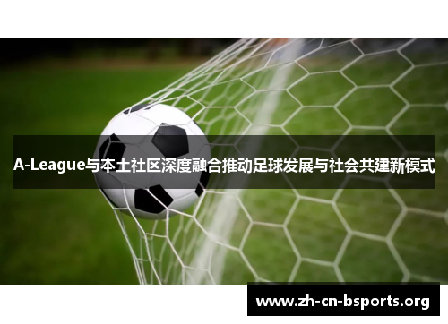 A-League与本土社区深度融合推动足球发展与社会共建新模式 A-League与本土社区深度融合推动足球发展与社会共建新模式