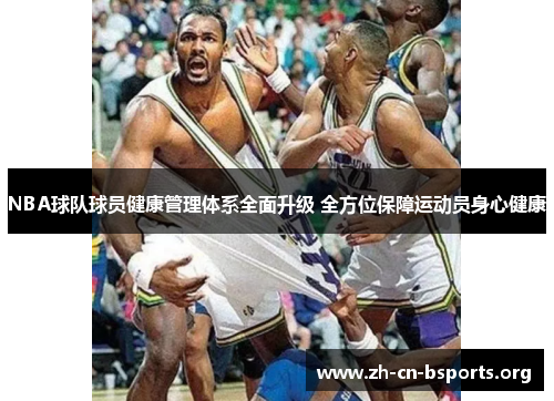 NBA球队球员健康管理体系全面升级 全方位保障运动员身心健康 NBA球队球员健康管理体系全面升级 全方位保障运动员身心健康