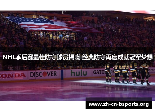 NHL季后赛最佳防守球员揭晓 经典防守再度成就冠军梦想 NHL季后赛最佳防守球员揭晓 经典防守再度成就冠军梦想