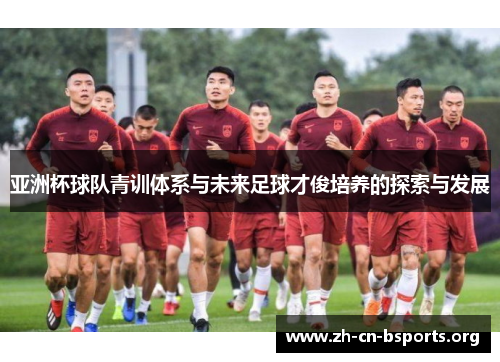 亚洲杯球队青训体系与未来足球才俊培养的探索与发展