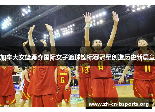 加拿大女篮勇夺国际女子篮球锦标赛冠军创造历史新篇章 加拿大女篮勇夺国际女子篮球锦标赛冠军创造历史新篇章