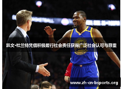 凯文·杜兰特凭借积极履行社会责任获得广泛社会认可与尊重 凯文·杜兰特凭借积极履行社会责任获得广泛社会认可与尊重