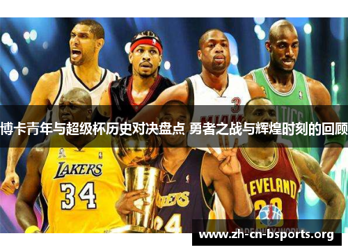 博卡青年与超级杯历史对决盘点 勇者之战与辉煌时刻的回顾 博卡青年与超级杯历史对决盘点 勇者之战与辉煌时刻的回顾