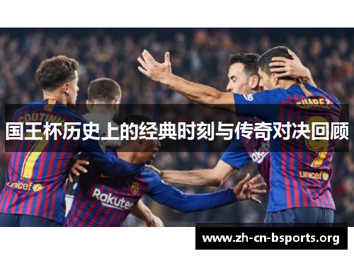 国王杯历史上的经典时刻与传奇对决回顾 国王杯历史上的经典时刻与传奇对决回顾