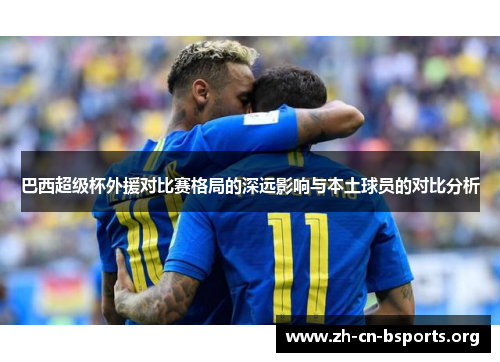 巴西超级杯外援对比赛格局的深远影响与本土球员的对比分析 巴西超级杯外援对比赛格局的深远影响与本土球员的对比分析