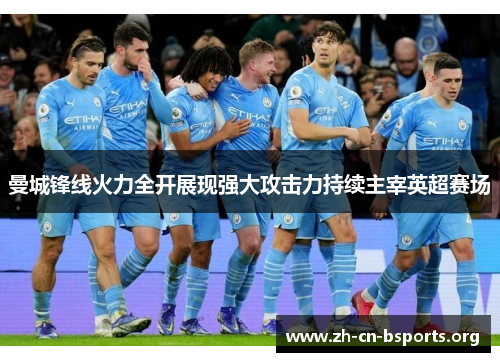曼城锋线火力全开展现强大攻击力持续主宰英超赛场 曼城锋线火力全开展现强大攻击力持续主宰英超赛场