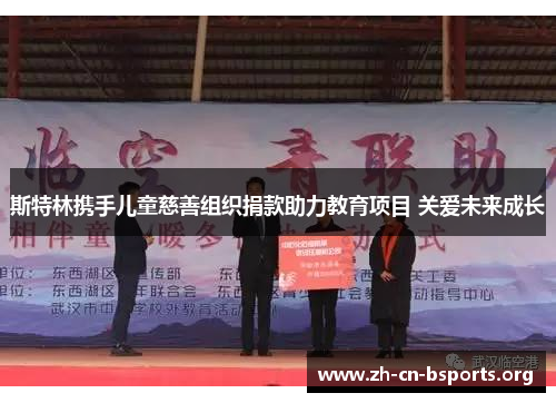 斯特林携手儿童慈善组织捐款助力教育项目 关爱未来成长 斯特林携手儿童慈善组织捐款助力教育项目 关爱未来成长