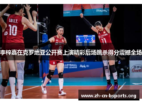 李梓嘉在克罗地亚公开赛上演精彩后场跳杀得分震撼全场 李梓嘉在克罗地亚公开赛上演精彩后场跳杀得分震撼全场