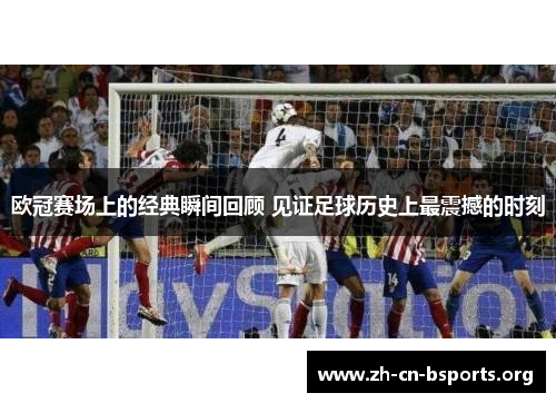欧冠赛场上的经典瞬间回顾 见证足球历史上最震撼的时刻 欧冠赛场上的经典瞬间回顾 见证足球历史上最震撼的时刻