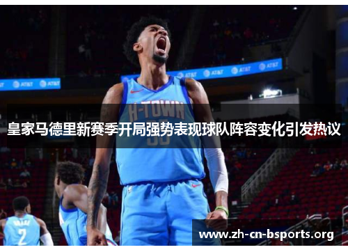 皇家马德里新赛季开局强势表现球队阵容变化引发热议