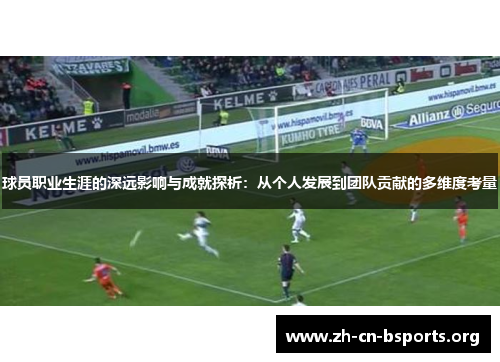 球员职业生涯的深远影响与成就探析:从个人发展到团队贡献的多维度考量 球员职业生涯的深远影响与成就探析:从个人发展到团队贡献的多维度考量