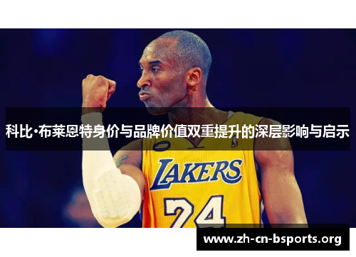 科比·布莱恩特身价与品牌价值双重提升的深层影响与启示 科比·布莱恩特身价与品牌价值双重提升的深层影响与启示