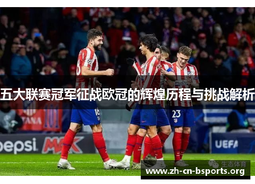 五大联赛冠军征战欧冠的辉煌历程与挑战解析 五大联赛冠军征战欧冠的辉煌历程与挑战解析
