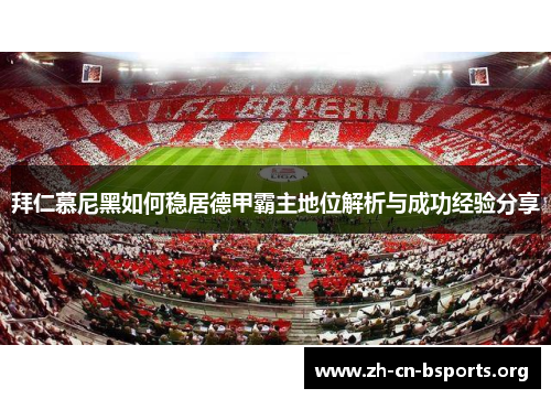 拜仁慕尼黑如何稳居德甲霸主地位解析与成功经验分享 拜仁慕尼黑如何稳居德甲霸主地位解析与成功经验分享