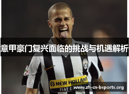 意甲豪门复兴面临的挑战与机遇解析 意甲豪门复兴面临的挑战与机遇解析