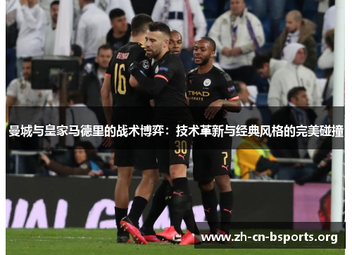 曼城与皇家马德里的战术博弈：技术革新与经典风格的完美碰撞