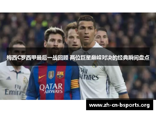 梅西C罗西甲最后一战回顾 两位巨星巅峰对决的经典瞬间盘点 梅西C罗西甲最后一战回顾 两位巨星巅峰对决的经典瞬间盘点