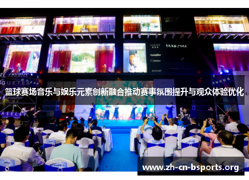 篮球赛场音乐与娱乐元素创新融合推动赛事氛围提升与观众体验优化 篮球赛场音乐与娱乐元素创新融合推动赛事氛围提升与观众体验优化