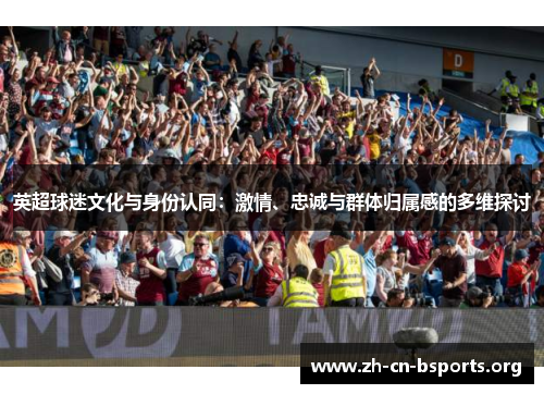 英超球迷文化与身份认同：激情、忠诚与群体归属感的多维探讨