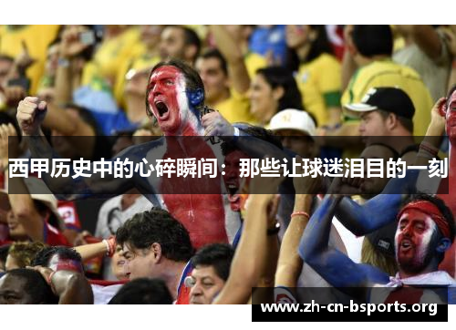 西甲历史中的心碎瞬间：那些让球迷泪目的一刻