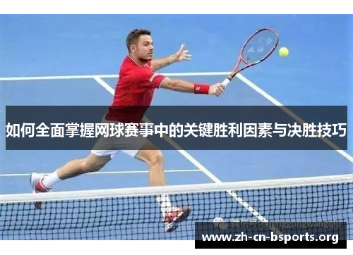 如何全面掌握网球赛事中的关键胜利因素与决胜技巧 如何全面掌握网球赛事中的关键胜利因素与决胜技巧