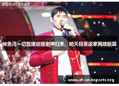 梭鱼湾一切就绪迎接谢晖归来,明天将重返家再续新篇 梭鱼湾一切就绪迎接谢晖归来,明天将重返家再续新篇