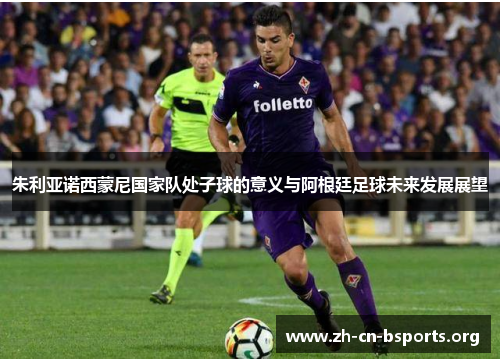 朱利亚诺西蒙尼国家队处子球的意义与阿根廷足球未来发展展望 朱利亚诺西蒙尼国家队处子球的意义与阿根廷足球未来发展展望