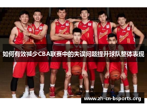 如何有效减少CBA联赛中的失误问题提升球队整体表现 如何有效减少CBA联赛中的失误问题提升球队整体表现