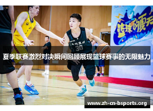 夏季联赛激烈对决瞬间回顾展现篮球赛事的无限魅力 夏季联赛激烈对决瞬间回顾展现篮球赛事的无限魅力