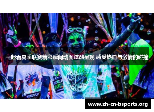 一起看夏季联赛精彩瞬间动图炫酷呈现 感受热血与激情的碰撞