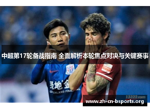 中超第17轮备战指南 全面解析本轮焦点对决与关键赛事 中超第17轮备战指南 全面解析本轮焦点对决与关键赛事