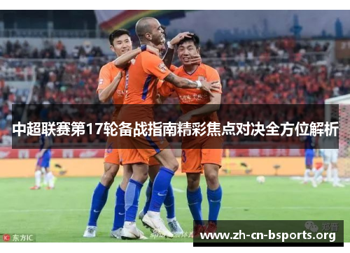中超联赛第17轮备战指南精彩焦点对决全方位解析