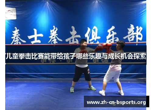 儿童拳击比赛能带给孩子哪些乐趣与成长机会探索 儿童拳击比赛能带给孩子哪些乐趣与成长机会探索