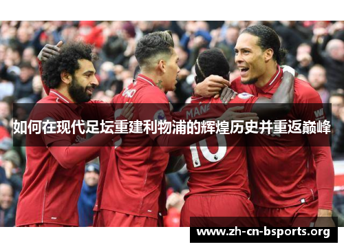 如何在现代足坛重建利物浦的辉煌历史并重返巅峰 如何在现代足坛重建利物浦的辉煌历史并重返巅峰