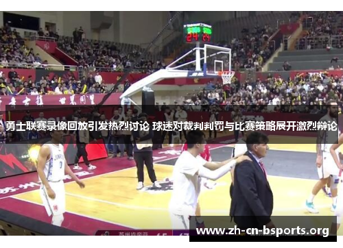 勇士联赛录像回放引发热烈讨论 球迷对裁判判罚与比赛策略展开激烈辩论 勇士联赛录像回放引发热烈讨论 球迷对裁判判罚与比赛策略展开激烈辩论