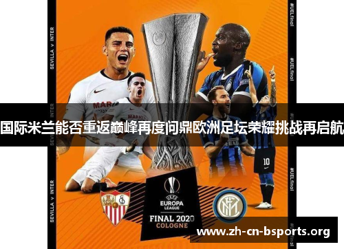 国际米兰能否重返巅峰再度问鼎欧洲足坛荣耀挑战再启航