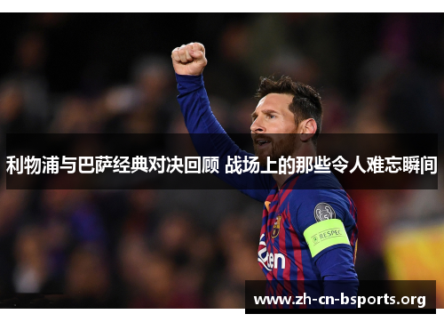 利物浦与巴萨经典对决回顾 战场上的那些令人难忘瞬间
