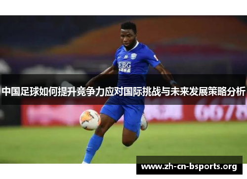 中国足球如何提升竞争力应对国际挑战与未来发展策略分析