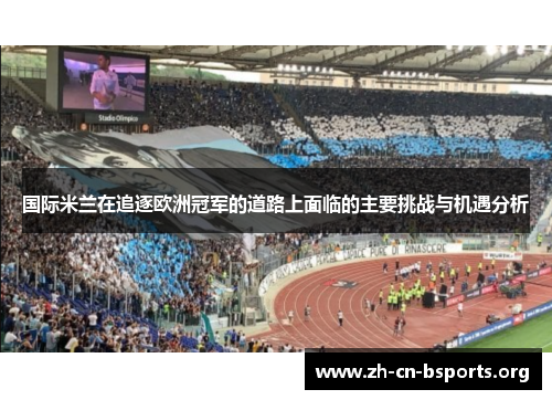 国际米兰在追逐欧洲冠军的道路上面临的主要挑战与机遇分析