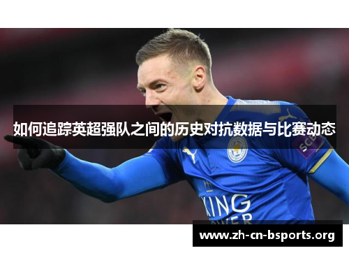 如何追踪英超强队之间的历史对抗数据与比赛动态