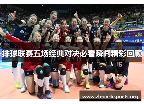 排球联赛五场经典对决必看瞬间精彩回顾