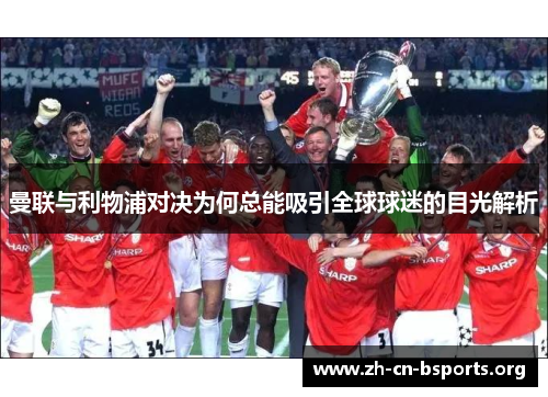 曼联与利物浦对决为何总能吸引全球球迷的目光解析