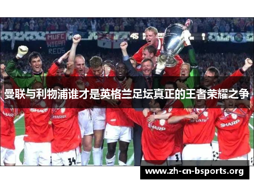 曼联与利物浦谁才是英格兰足坛真正的王者荣耀之争