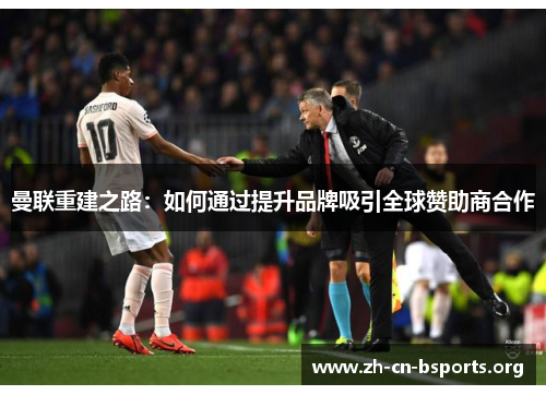 曼联重建之路：如何通过提升品牌吸引全球赞助商合作
