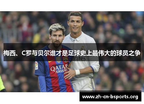 梅西、C罗与贝尔谁才是足球史上最伟大的球员之争 梅西、C罗与贝尔谁才是足球史上最伟大的球员之争